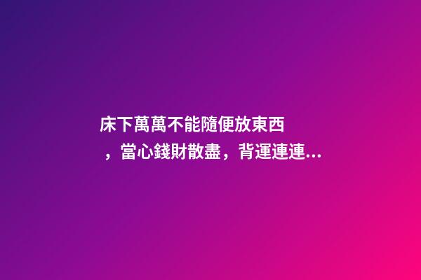 床下萬萬不能隨便放東西，當心錢財散盡，背運連連！